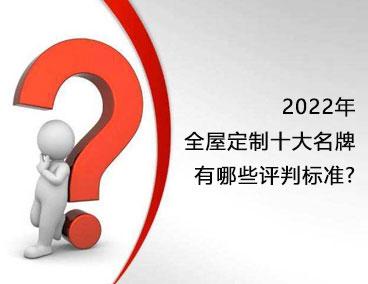 2022年全屋定制十大名牌，有哪些評判標準？